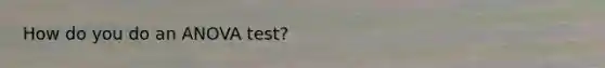How do you do an ANOVA test?