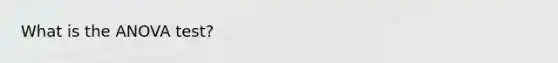 What is the <a href='https://www.questionai.com/knowledge/kQNARWN4ct-anova-test' class='anchor-knowledge'>anova test</a>?