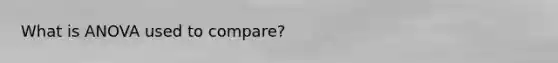What is ANOVA used to compare?