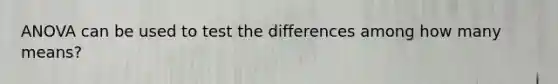 ANOVA can be used to test the differences among how many means?