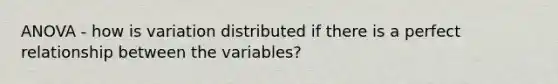 ANOVA - how is variation distributed if there is a perfect relationship between the variables?