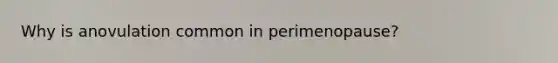Why is anovulation common in perimenopause?