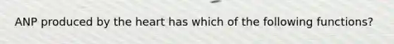 ANP produced by the heart has which of the following functions?