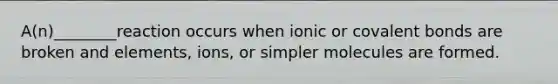 A(n)________reaction occurs when ionic or covalent bonds are broken and elements, ions, or simpler molecules are formed.