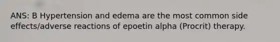 ANS: B Hypertension and edema are the most common side effects/adverse reactions of epoetin alpha (Procrit) therapy.