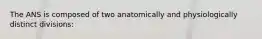 The ANS is composed of two anatomically and physiologically distinct divisions: