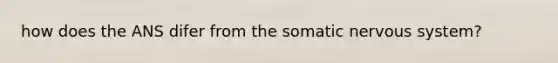 how does the ANS difer from the somatic nervous system?