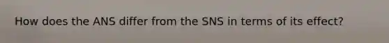 How does the ANS differ from the SNS in terms of its effect?