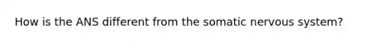 How is the ANS different from the somatic nervous system?