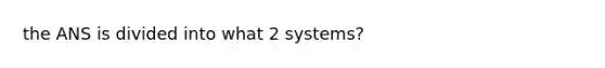 the ANS is divided into what 2 systems?