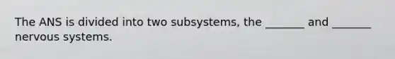 The ANS is divided into two subsystems, the _______ and _______ nervous systems.