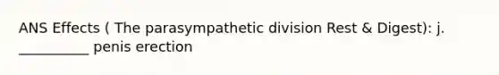 ANS Effects ( The parasympathetic division Rest & Digest): j. __________ penis erection