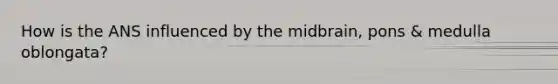 How is the ANS influenced by the midbrain, pons & medulla oblongata?
