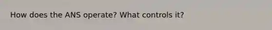 How does the ANS operate? What controls it?