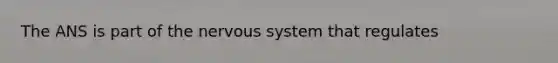 The ANS is part of the nervous system that regulates