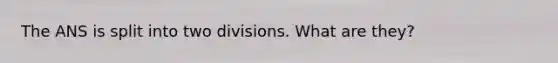 The ANS is split into two divisions. What are they?