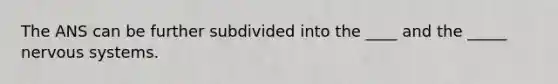 The ANS can be further subdivided into the ____ and the _____ nervous systems.