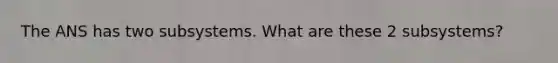 The ANS has two subsystems. What are these 2 subsystems?