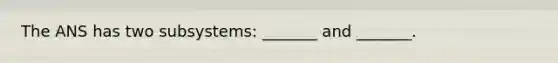 The ANS has two subsystems: _______ and _______.