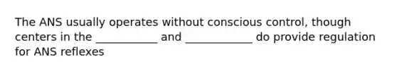 The ANS usually operates without conscious control, though centers in the ___________ and ____________ do provide regulation for ANS reflexes