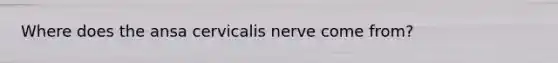 Where does the ansa cervicalis nerve come from?