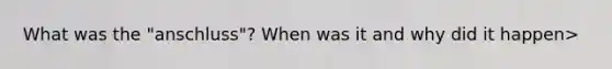 What was the "anschluss"? When was it and why did it happen>