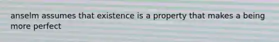 anselm assumes that existence is a property that makes a being more perfect