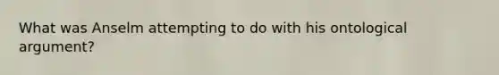 What was Anselm attempting to do with his ontological argument?