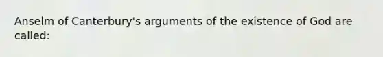 Anselm of Canterbury's arguments of the existence of God are called: