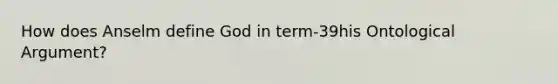 How does Anselm define God in term-39his Ontological Argument?