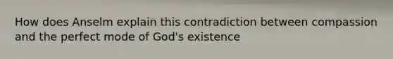 How does Anselm explain this contradiction between compassion and the perfect mode of God's existence