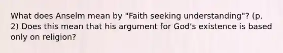 What does Anselm mean by "Faith seeking understanding"? (p. 2) Does this mean that his argument for God's existence is based only on religion?