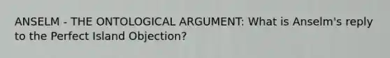 ANSELM - THE ONTOLOGICAL ARGUMENT: What is Anselm's reply to the Perfect Island Objection?