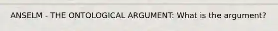 ANSELM - THE ONTOLOGICAL ARGUMENT: What is the argument?