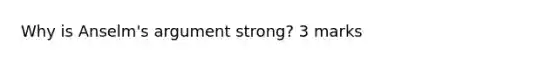 Why is Anselm's argument strong? 3 marks