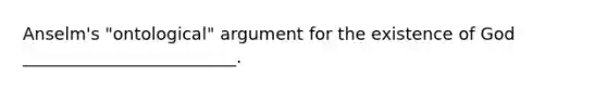 Anselm's "ontological" argument for the existence of God _________________________.