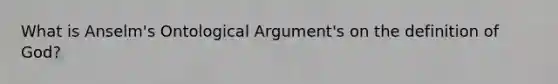 What is Anselm's Ontological Argument's on the definition of God?