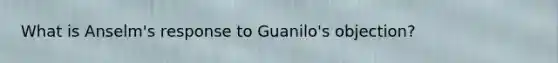 What is Anselm's response to Guanilo's objection?