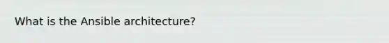 What is the Ansible architecture?