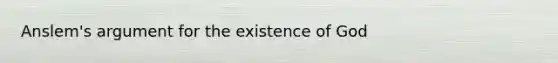 Anslem's argument for the existence of God