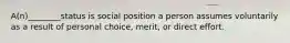 A(n)________status is social position a person assumes voluntarily as a result of personal choice, merit, or direct effort.