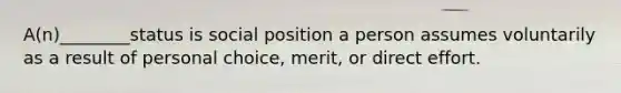 A(n)________status is social position a person assumes voluntarily as a result of personal choice, merit, or direct effort.