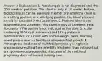 Answer: 3 Explanation: 1. Preeclampsia is not diagnosed until the 20th week of gestation. This client is only at 18 weeks. Further, blood pressure can be assessed in either arm when the client is in a sitting position; in a side-lying position, the blood pressure should be assessed in the upper arm. 2. Preterm labor is not diagnosed until 20 weeks. This client is only at 18 weeks. Fetal fibronectin (fFN) testing is not indicated at this time. 3. A diet containing 3500 kcal (minimum) and 175 g protein is recommended for a client with normal-weight twins. Teaching about protein sources facilitates adequate fetal growth. 4. Although the incidence of multifetal pregnancy is higher in pregnancies resulting from infertility treatment than in those that are spontaneous pregnancies, the cause of the multifetal pregnancy does not impact nursing care.