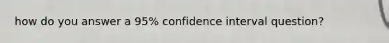 how do you answer a 95% confidence interval question?