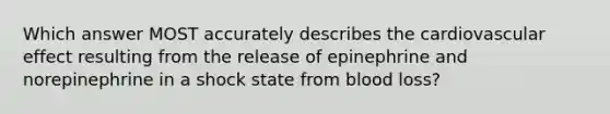 Which answer MOST accurately describes the cardiovascular effect resulting from the release of epinephrine and norepinephrine in a shock state from blood​ loss?