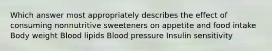 Which answer most appropriately describes the effect of consuming nonnutritive sweeteners on appetite and food intake Body weight Blood lipids Blood pressure Insulin sensitivity