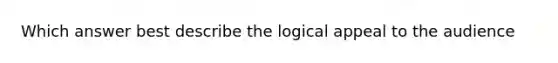 Which answer best describe the logical appeal to the audience