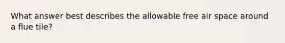 What answer best describes the allowable free air space around a flue tile?