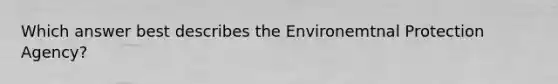 Which answer best describes the Environemtnal Protection Agency?