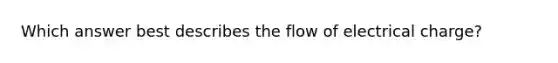 Which answer best describes the flow of electrical charge?